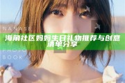 海角社區(qū)媽媽生日禮物推薦與創(chuàng)意清單分享