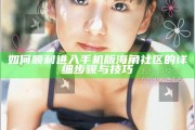 如何順利進入手機版海角社區的詳細步驟與技巧
