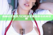海角社區登錄入口網站徹底指南與訪問攻略
