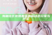 海角社區(qū)視頻直播最新動態(tài)分享與討論