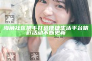 海角社區攜手打造便捷生活平臺精彩活動不斷更新