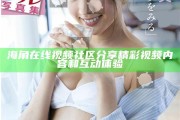 海角在線視頻社區分享精彩視頻內容和互動體驗