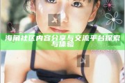 海角社區內容分享與交流平臺探索與體驗