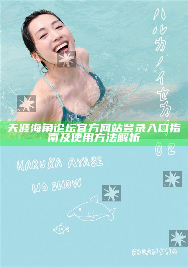 天涯海角論壇官方網站登錄入口指南及使用方法解析