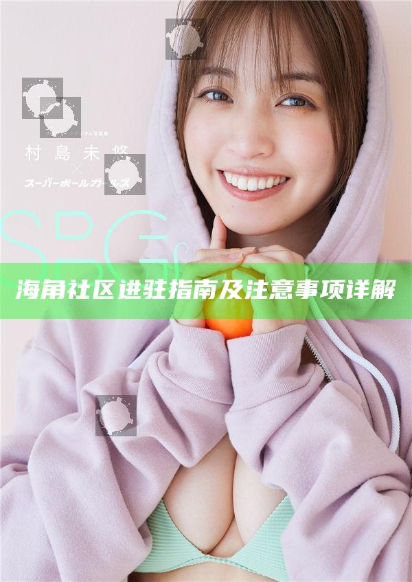 海角社區進駐指南及注意事項詳解