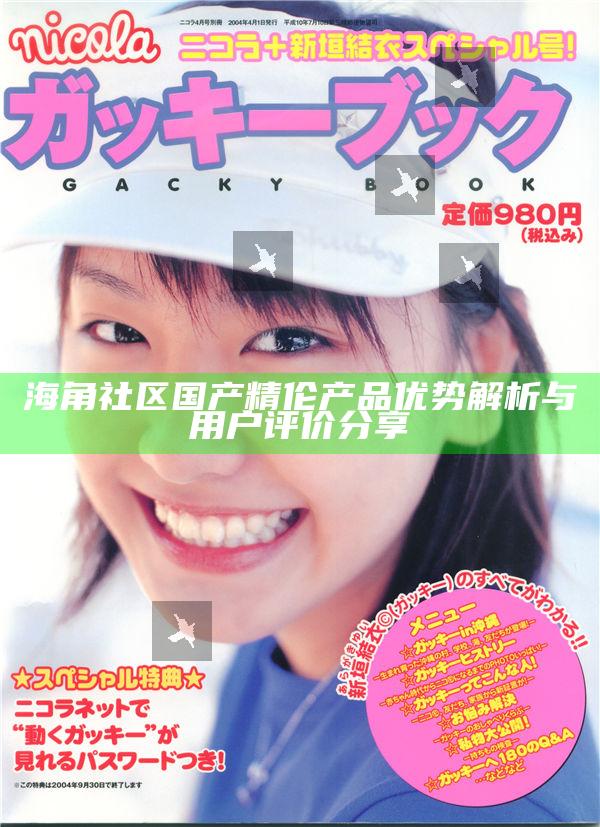 海角社區(qū)國產(chǎn)精倫產(chǎn)品優(yōu)勢(shì)解析與用戶評(píng)價(jià)分享
