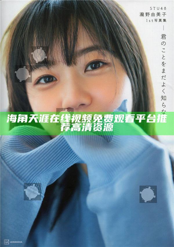 海角天涯在線視頻免費觀看平臺推薦高清資源