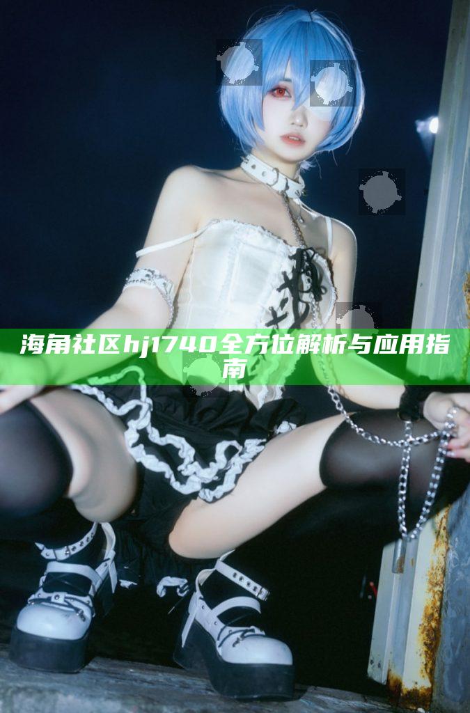 海角社區(qū)hj1740全方位解析與運(yùn)用指南