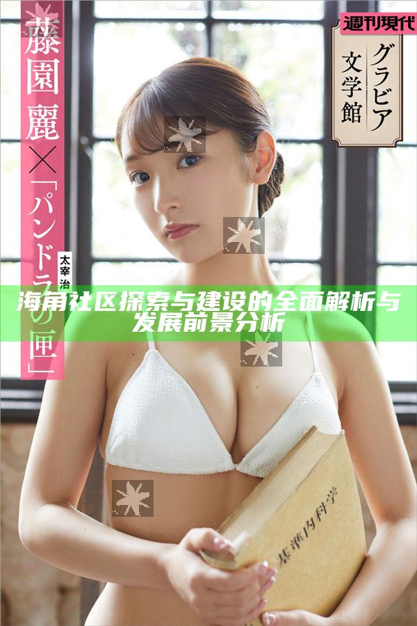 海角社區(qū)探索與建設(shè)的完整解析與發(fā)展前景檢視
