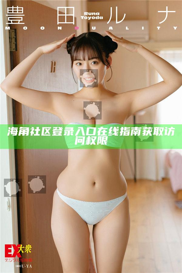 海角社區登錄入口在線指南獲取訪問權限