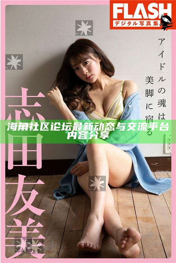 海角社區論壇最新動態與交流平臺內容分享