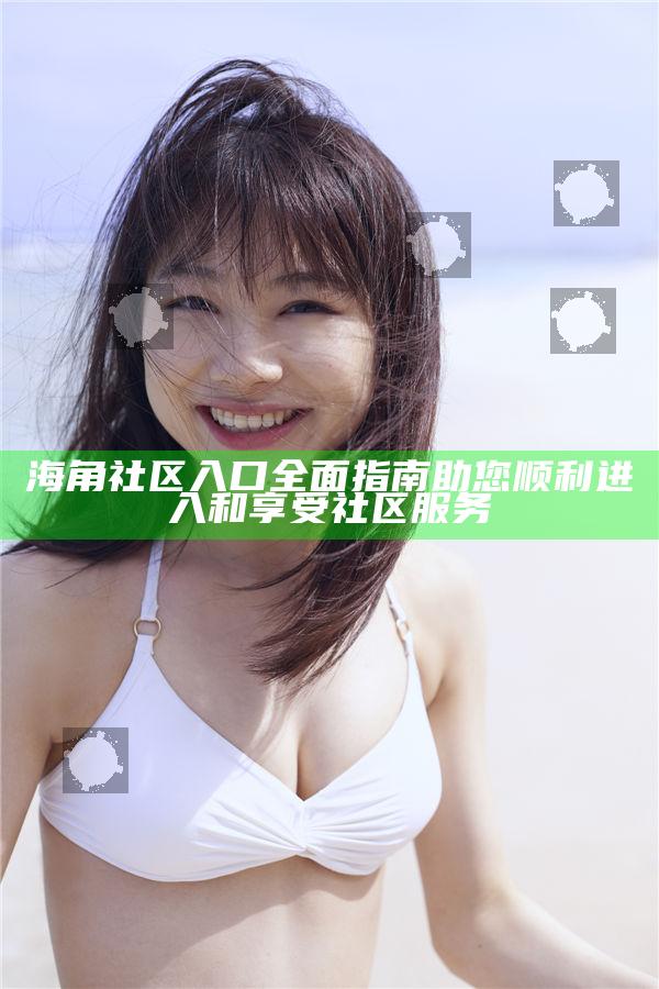 海角社區(qū)入口廣泛指南 助您順利進(jìn)入和享受社區(qū)服務(wù)
