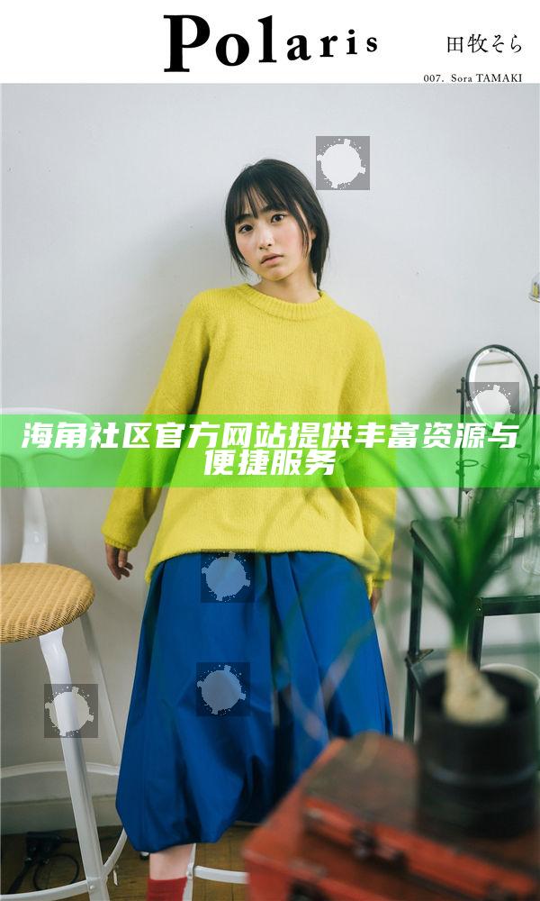 海角社區官方網站提供豐富資源與便捷服務