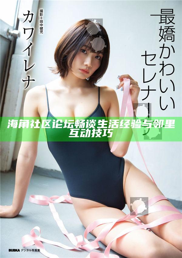 海角社區論壇暢談生活經驗與鄰里互動技巧
