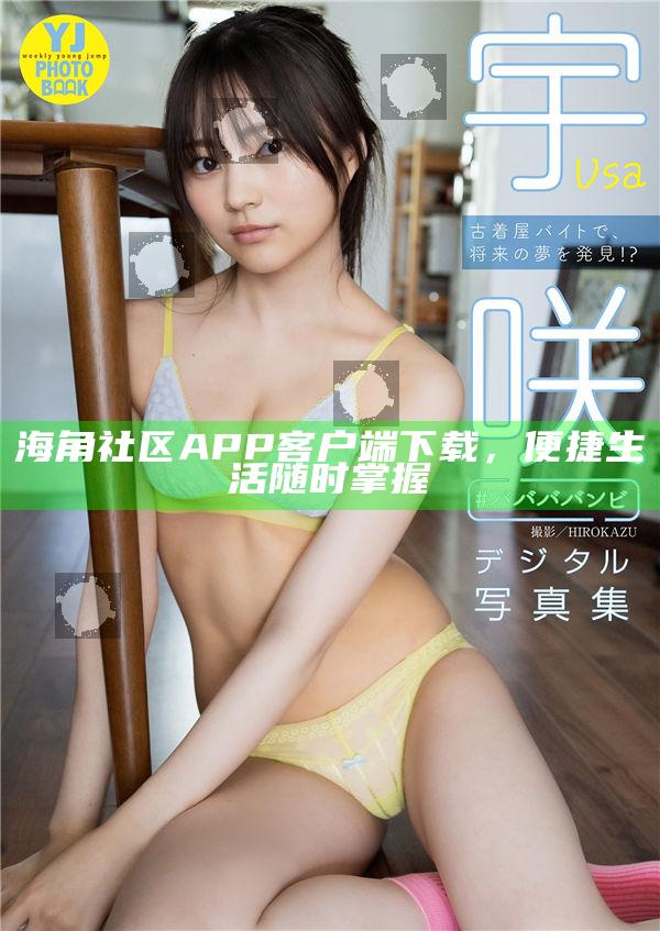 海角社區APP客戶端下載，便捷生活無論何時掌握