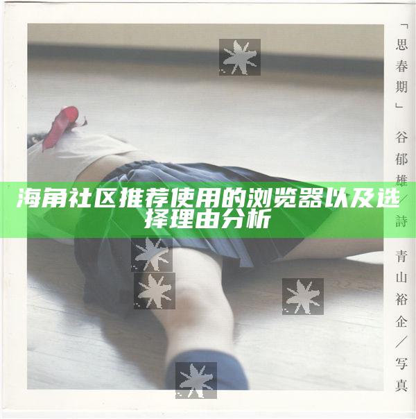 海角社區推薦使用的瀏覽器以及選擇理由研究