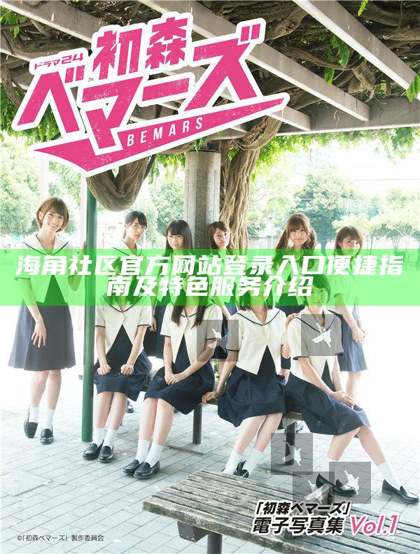 海角社區官方網站登錄入口便捷指南及特色服務介紹