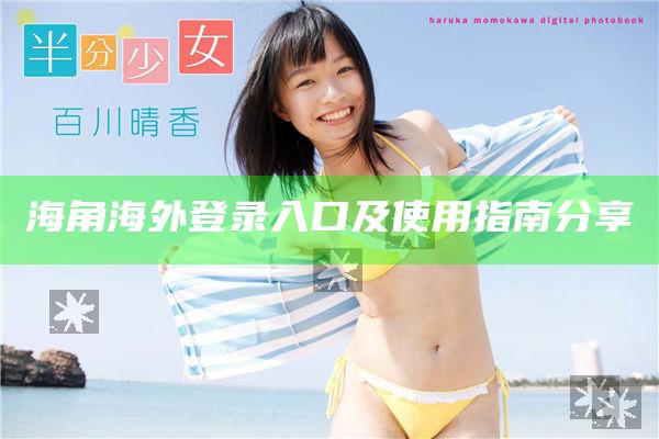 海角海外登錄入口及使用指南分享